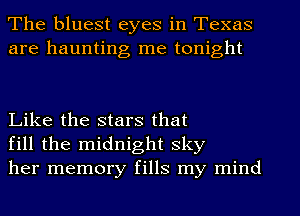 The bluest eyes in Texas
are haunting me tonight

Like the stars that
fill the midnight sky
her memory fills my mind