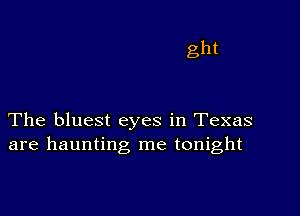 ght

The bluest eyes in Texas
are haunting me tonight