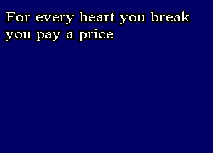 For every heart you break
you pay a price