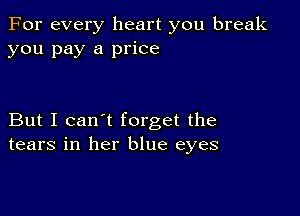 For every heart you break
you pay a price

But I can't forget the
tears in her blue eyes