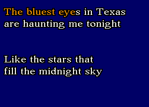 The bluest eyes in Texas
are haunting me tonight

Like the stars that
fill the midnight sky