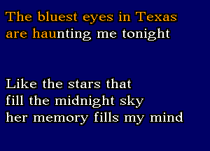 The bluest eyes in Texas
are haunting me tonight

Like the stars that
fill the midnight sky
her memory fills my mind