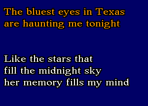 The bluest eyes in Texas
are haunting me tonight

Like the stars that
fill the midnight sky
her memory fills my mind