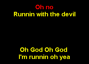Oh no
Runnin with the devil

Oh God Oh God
I'm runnin oh yea