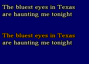 The bluest eyes in Texas
are haunting me tonight

The bluest eyes in Texas
are haunting me tonight