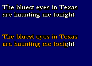 The bluest eyes in Texas
are haunting me tonight

The bluest eyes in Texas
are haunting me tonight