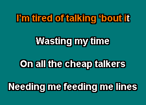 Pm tired of talking b0ut it
Wasting my time
On all the cheap talkers

Needing me feeding me lines