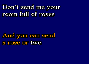 Don't send me your
room full of roses

And you can send
a rose or two