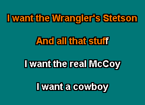 I want the Wrangler's Stetson

And all that stuff

lwant the real McCoy

I want a cowboy