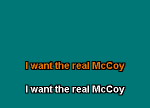 lwant the real McCoy

I want the real McCoy