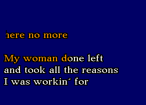 Jere no more

My woman done left
and took all the reasons
I was workin' for