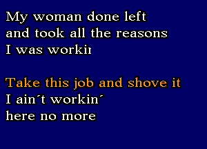 My woman done left
and took all the reasons
I was workil

Take this job and shove it
I ain't workiw
here no more