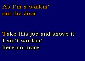 As I'm a-walkin'
out the door

Take this job and shove it
I ain't workiw
here no more