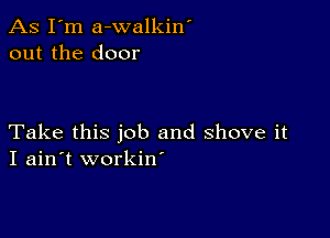 As I'm a-walkin'
out the door

Take this job and shove it
I ain't workiw