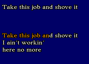 Take this job and shove it

Take this job and shove it
I ain't workiw
here no more