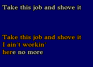 Take this job and shove it

Take this job and shove it
I ain't workiw
here no more