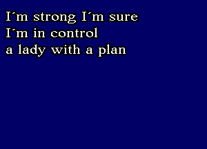 I'm strong I'm sure
I'm in control
a lady with a plan