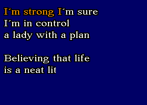 I'm strong I'm sure
I'm in control
a lady with a plan

Believing that life
is a neat lit