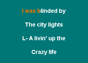 l was blinded by

The city lights
L- A livin' up the

Crazy life