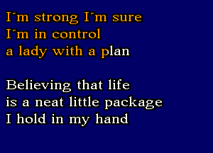 I'm strong I'm sure
I'm in control
a lady with a plan

Believing that life
is a neat little package
I hold in my hand