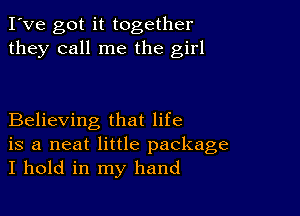 I've got it together
they call me the girl

Believing that life
is a neat little package
I hold in my hand