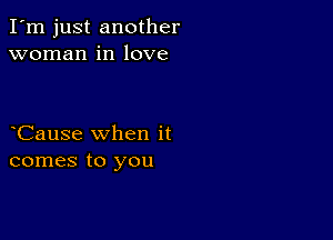 I'm just another
woman in love

Cause when it
comes to you