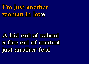 I'm just another
woman in love

A kid out of school
a fire out of control
just another fool