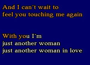 And I can't wait to
feel you touching me again

With you I'm
just another woman
just another woman in love