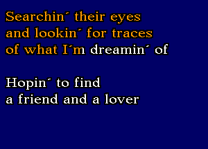 Searchin' their eyes
and lookin' for traces
of what I'm dreamin' of

Hopin' to find
a friend and a lover