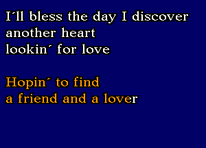 I'll bless the day I discover
another heart
lookin' for love

Hopin' to find
a friend and a lover