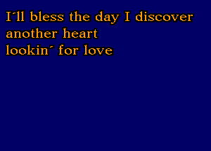 I'll bless the day I discover
another heart
lookin' for love