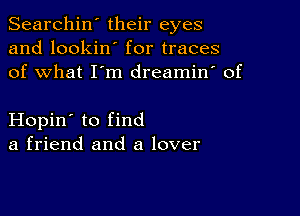 Searchin' their eyes
and lookin' for traces
of what I'm dreamin' of

Hopin' to find
a friend and a lover