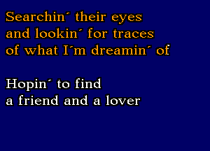 Searchin' their eyes
and lookin' for traces
of what I'm dreamin' of

Hopin' to find
a friend and a lover