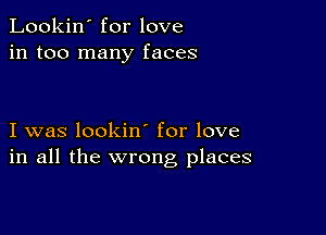 Lookin' for love
in too many faces

I was lookin for love
in all the wrong places