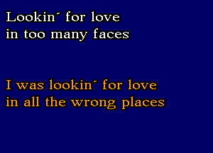 Lookin' for love
in too many faces

I was lookin for love
in all the wrong places