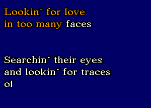 Lookin' for love
in too many faces

Searchin' their eyes
and lookin' for traces
oi