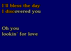 I'll bless the day
I discovered you

Oh you
lookin' for love