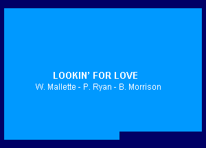 LOOKIN' FOR LOVE
W Mallene- P Ryan - B HOHISOFI