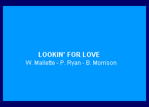 LOOKIN' FOR LOVE
W Mallene- P Ryan - B HOHISOFI