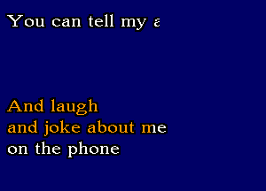 You can tell my 5

And laugh
and joke about me
on the phone