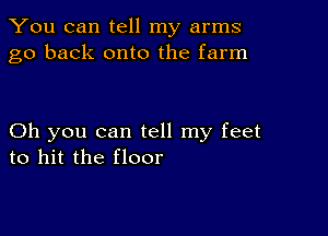 You can tell my arms
go back onto the farm

Oh you can tell my feet
to hit the floor