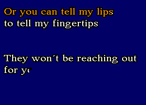 Or you can tell my lips
to tell my fingertips

They won't be reaching out
for y