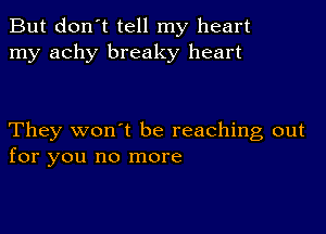 But don't tell my heart
my achy breaky heart

They won't be reaching out
for you no more