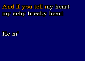 And if you tell my heart
my achy breaky heart