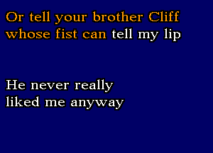 0r tell your brother Cliff
whose fist can tell my lip

He never really
liked me anyway