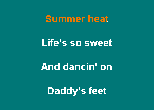 Summer heat

Life's so sweet

And dancin' on

Daddy's feet