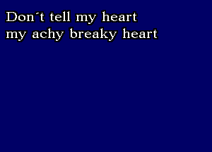 Don't tell my heart
my achy breaky heart