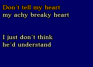 Don't tell my heart
my achy breaky heart

I just don't think
he'd understand