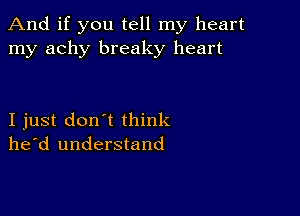 And if you tell my heart
my achy breaky heart

I just don't think
he'd understand