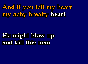 And if you tell my heart
my achy breaky heart

He might blow up
and kill this man